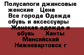 Полусапоги джинсовые женские › Цена ­ 500 - Все города Одежда, обувь и аксессуары » Женская одежда и обувь   . Ханты-Мансийский,Нижневартовск г.